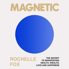 Magnetic: The Secret to Manifesting Health, Wealth, Love, and Happiness Audibook, by Rochelle Fox