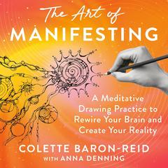 The Art of Manifesting: A Meditative Drawing Practice to Rewire Your Brain and Create Your Reality Audibook, by Colette Baron-Reid