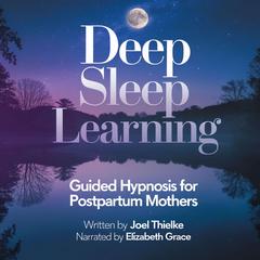 Deep Sleep Learning: Guided Hypnosis for Postpartum Mothers: Embrace Rest, Renewal, and Relaxation During Motherhood Audibook, by Joel Thielke