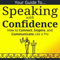 Your Guide to Speaking With Confidence: How to Connect, Inspire, and Communicate Like a Pro Audibook, by Nathaniel Hart