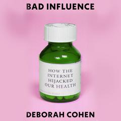 Bad Influence: How the Internet Hijacked Our Health Audibook, by Deborah Cohen