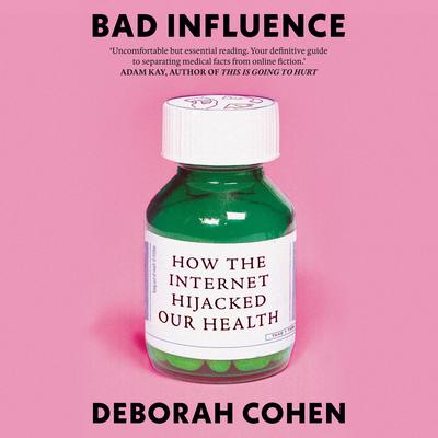 Bad Influence: How the Internet Hijacked Our Health Audibook, by Deborah Cohen