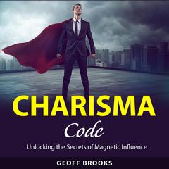 Charisma Code: Unlocking the Secrets of Magnetic Influence Audibook, by Geoff Brooks