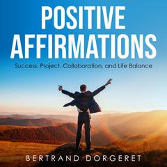 Positive Affirmations: Success, Project, Collaboration, and Life Balance Audibook, by Bertrand Dorgeret