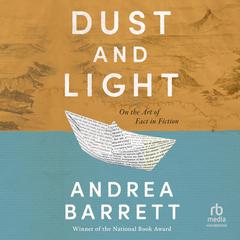 Dust and Light: On the Art of Fact in Fiction Audibook, by Andrea Barrett