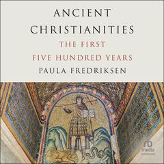 Ancient Christianities: The First Five Hundred Years Audibook, by Paula Fredriksen