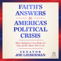 Faith's Answers to America's Political Crisis: How Religion Can Help Us Out of the Mess We're In Audibook, by Senator Joe Lieberman