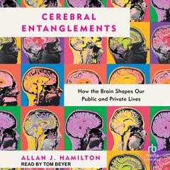 Cerebral Entanglements: How the Brain Shapes Our Public and Private Lives Audibook, by Allan J. Hamilton