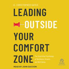 Leading Outside Your Comfort Zone: The Surprising Psychology of Resilience, Growth, and Well-Being Audibook, by D. Christopher Kayes