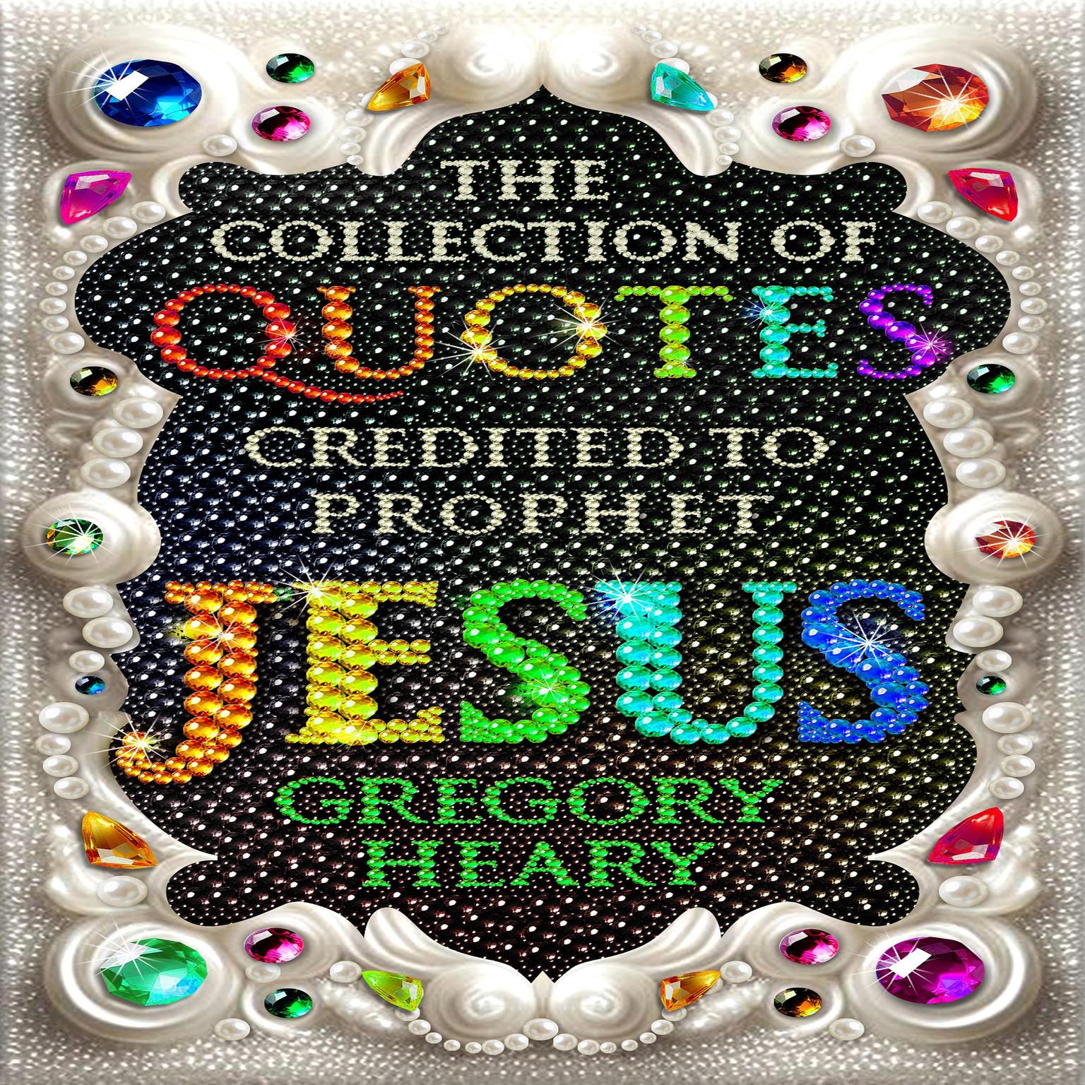 The Collection of Quotes credited to Prophet Jesus Audiobook, by Gregory Heary