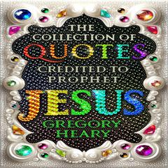 The Collection of Quotes credited to Prophet Jesus Audibook, by Gregory Heary