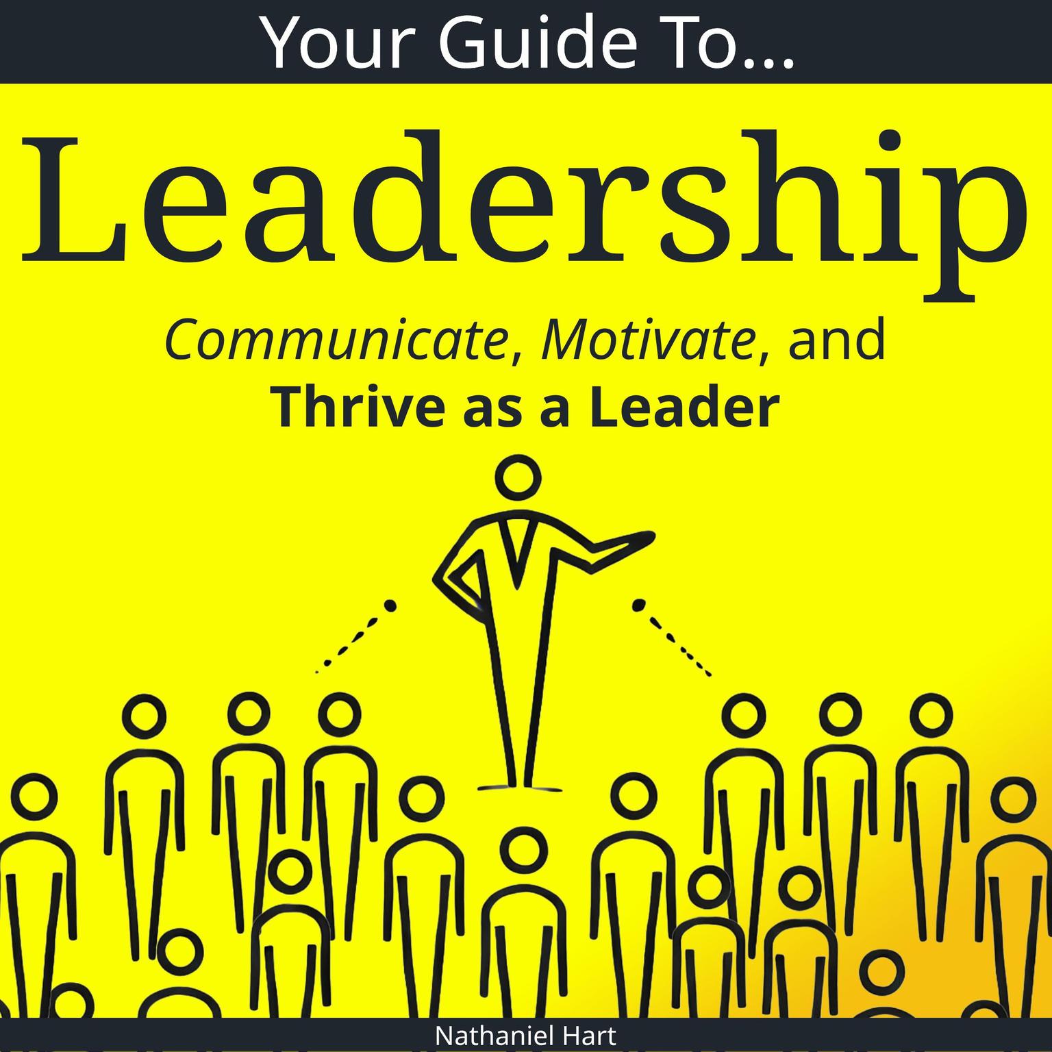 Your Guide to Leadership: Communicate, Motivate, and Thrive as a Leader Audiobook, by Nathaniel Hart