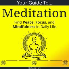 Your Guide to Meditation: Find Peace, Focus, and Mindfulness in Daily Life Audibook, by Nathaniel Hart