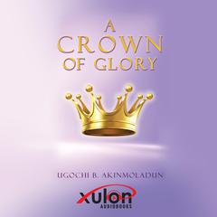 A Crown of Glory Audibook, by Ugochi B Akinmoladun