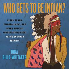 Who Gets to Be Indian?: Ethnic Fraud, Disenrollment, and Other Difficult Conversations About Native American Identity Audibook, by Dina Gilio-Whitaker