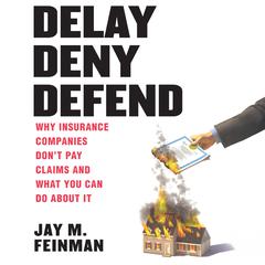 Delay Deny Defend: Why insurance companies don't pay claims and what you can do about it Audibook, by Jay M. Feinman