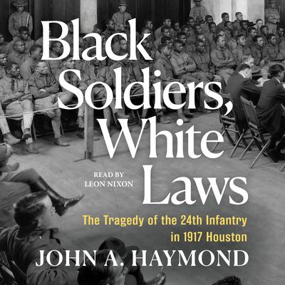 Black Soldiers, White Laws: The Tragedy of the 24th Infantry in 1917 Houston Audibook, by John Haymond