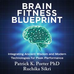Brain Fitness Blueprint: Integrating Ancient Wisdom and Modern Technologies for Peak Performance Audibook, by Patrick K. Porter