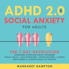 ADHD 2.0 and Social Anxiety for Adults: The 7-day Revolution. Overcome Attention Deficit Disorder. Social Skills | Self-Discipline | Focus Mastery | Habits. Win Friends & Achieve Goals to Success. Audibook, by Margaret Hampton