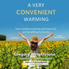 A Very Convenient Warming: How modest warming and more CO2 are benefiting humanity Audibook, by Gregory Wrightstone