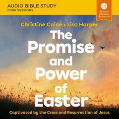 The Promise and Power of Easter: Audio Bible Studies: Captivated by the Cross and Resurrection of Jesus Audibook, by Christine Caine