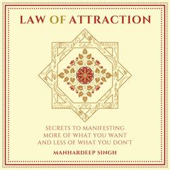 Law of Attraction: Secrets to manifesting more of what you want and less of what you don't Audibook, by Manhardeep Singh