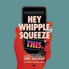 Hey Whipple, Squeeze This: The Classic Guide to Creating Great Advertising, 6th Edition Audibook, by Luke Sullivan