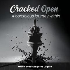 Cracked Open: A Conscious Journey Within Audibook, by Maria De Los Angeles Urquia