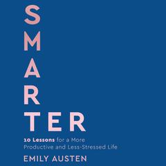 Smarter: 10 Lessons for a More Productive and Less-Stressed Life Audibook, by Emily Austen
