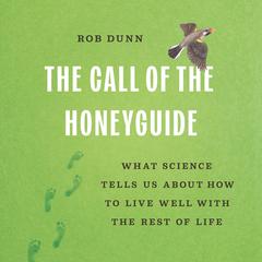 The Call of the Honeyguide: What Science Tells Us about How to Live Well with the Rest of Life Audibook, by Rob Dunn