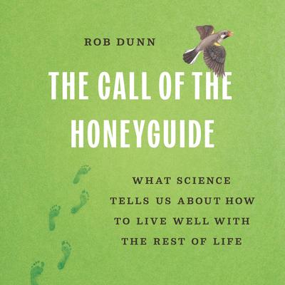 The Call of the Honeyguide: What Science Tells Us about How to Live Well with the Rest of Life Audibook, by Rob Dunn