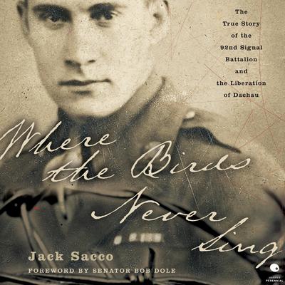 Where the Birds Never Sing: The True Story of the 92nd Signal Battalion and the Liberation of Dachau Audibook, by Jack Sacco