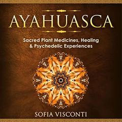 Ayahuasca: Sacred Plant Medicines, Healing & Psychedelic Experiences Audibook, by Sofia Visconti