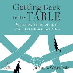 Getting Back to the Table: 5 Steps to Reviving Stalled Negotiations Audibook, by Joshua N. Weiss