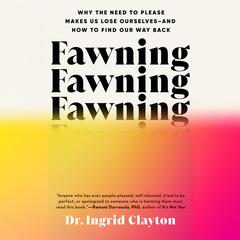 Fawning: Why the Need to Please Makes Us Lose Ourselves--and How to Find Our Way Back Audibook, by Ingrid Clayton