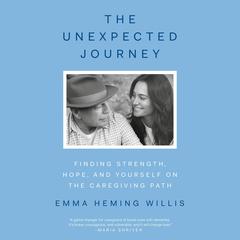 The Unexpected Journey: Finding Strength, Hope, and Yourself on the Caregiving Path Audibook, by Emma Heming Willis