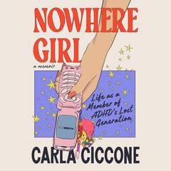 Nowhere Girl: Life as a Member of ADHD's Lost Generation Audibook, by Carla Ciccone