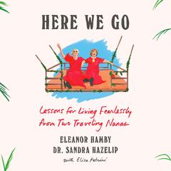 Here We Go: Lessons for Living Fearlessly from Two Traveling Nanas Audibook, by Eleanor Hamby