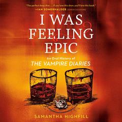 I Was Feeling Epic: An Oral History of The Vampire Diaries Audibook, by Samantha Highfill