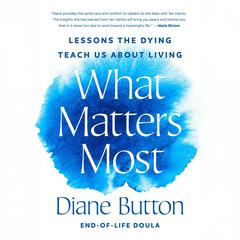 What Matters Most: Lessons the Dying Teach Us About Living Audibook, by Diane Button