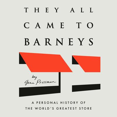 They All Came to Barneys: A Personal History of the World's Greatest Store Audibook, by Gene Pressman