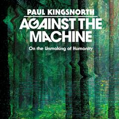 Against the Machine: On the Unmaking of Humanity Audibook, by 