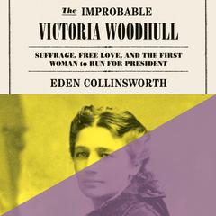 The Improbable Victoria Woodhull: Suffrage, Free Love, and the First Woman to Run for President Audibook, by Eden Collinsworth