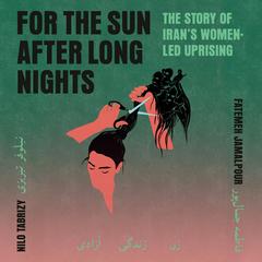 For the Sun After Long Nights: The Story of Iran's Women-Led Uprising Audibook, by Fatemeh Jamalpour