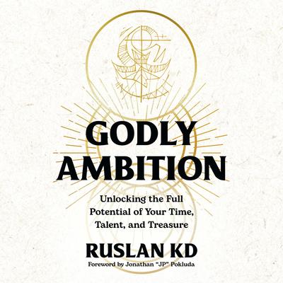 Godly Ambition: Unlocking the Full Potential of Your Time, Talent, and Treasure Audibook, by Ruslan KD