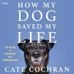 How My Dog Saved My Life: Thirty Tales of Courage and Compassion Audibook, by Cate Cochran