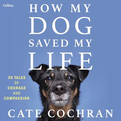 How My Dog Saved My Life: Thirty Tales of Courage and Compassion Audibook, by Cate Cochran