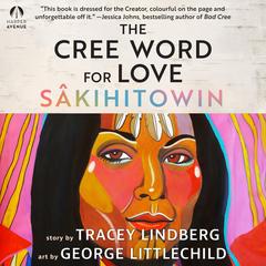 The Cree Word for Love: SAkihitowin Audibook, by Tracey Lindberg