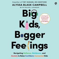 Big Kids, Bigger Feelings: Navigating Defiance, Meltdowns, and Anxiety to Raise Confident, Connected Kids Audibook, by Alyssa Blask Campbell
