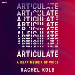 Articulate: A Deaf Memoir of Voice Audibook, by Rachel Kolb
